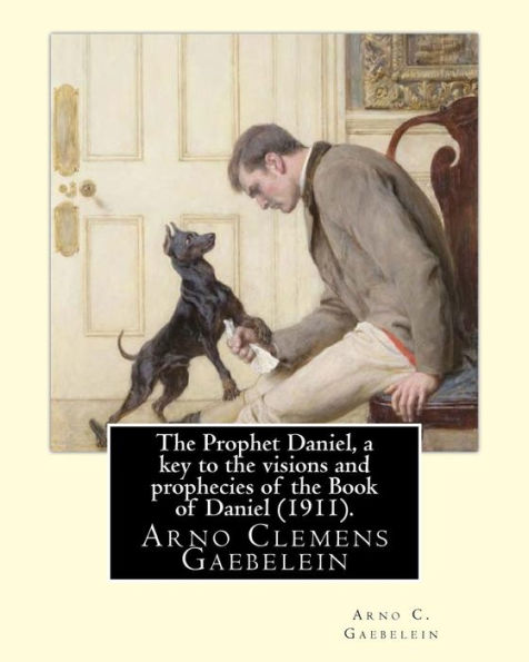 The Prophet Daniel, A Key To The Visions And Prophecies Of The Book Of Daniel (1911). By: Arno C. Gaebelein : Arno Clemens Gaebelein (August 27, 1861 - December, 1945) Was A Methodist Minister In The United States Of America