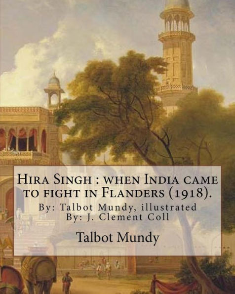 Hira Singh : when India came to fight in Flanders (1918). By: Talbot Mundy, illustrated By: J. Clement Coll: Joseph Clement Coll (July 2, 1881 – ... an American book and newspaper illustrator. - 9781974324743