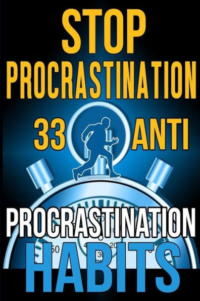 Stop Procrastination : 33 Anti-Procrastination Habits To Stop Being Lazy And Earn Back Your 1095 Hours A Year