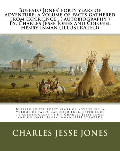 Buffalo Jones' forty years of adventure; a volume of facts gathered from experience . ( autobiography ) By: Charles Jesse Jones and Colonel Henry Inman (ILLUSTRATED)