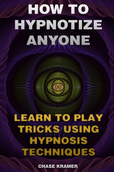 How To Hypnotize Anyone: Learn To Play Tricks Using Hypnosis Techniques