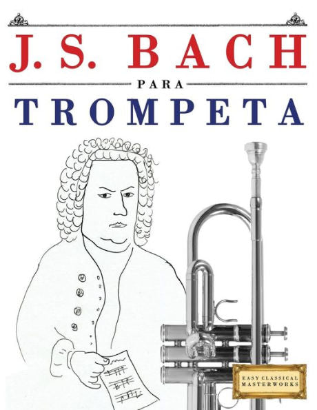J. S. Bach para Trompeta: 10 Piezas Faciles para Trompeta Libro para Principiantes (Spanish Edition)