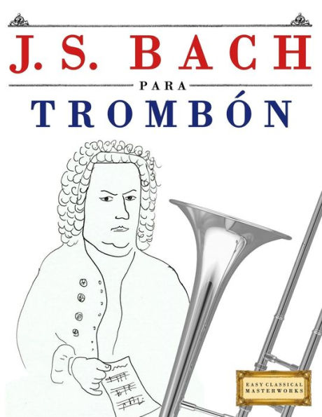 J. S. Bach para Trombón: 10 Piezas Faciles para Trombón Libro para Principiantes (Spanish Edition)