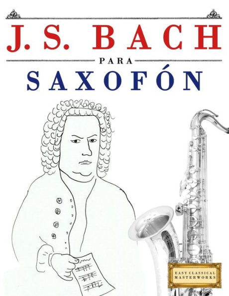 J. S. Bach para Saxofón: 10 Piezas Faciles para Saxofón Libro para Principiantes (Spanish Edition)