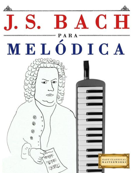 J. S. Bach para Melódica: 10 Piezas Faciles para Melódica Libro para Principiantes