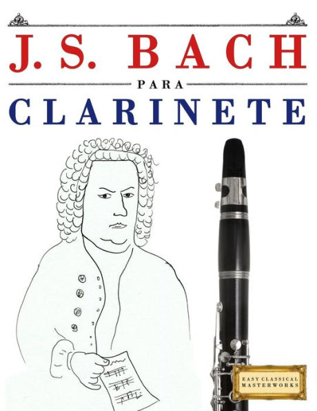 J. S. Bach para Clarinete: 10 Piezas Faciles para Clarinete Libro para Principiantes (Spanish Edition)