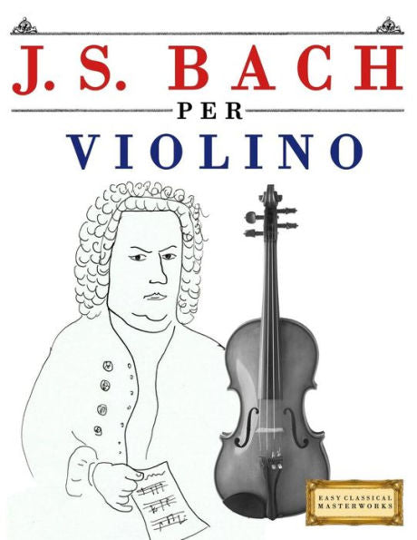 J. S. Bach per Violino: 10 Pezzi Facili per Violino Libro per Principianti (Italian Edition)
