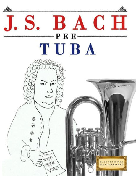 J. S. Bach per Tuba: 10 Pezzi Facili per Tuba Libro per Principianti (Italian Edition)