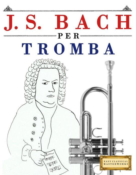 J. S. Bach per Tromba: 10 Pezzi Facili per Tromba Libro per Principianti (Italian Edition)