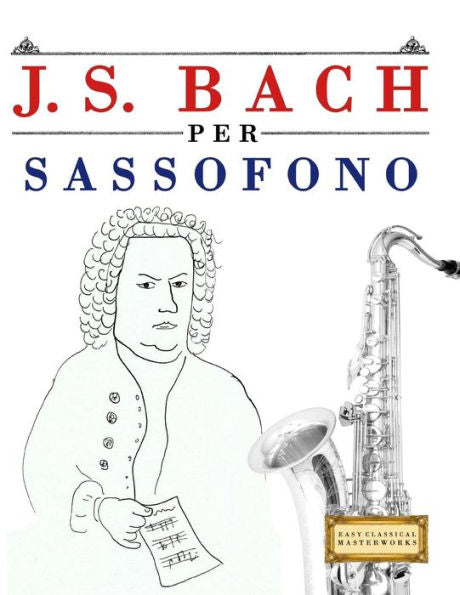 J. S. Bach per Sassofono: 10 Pezzi Facili per Sassofono Libro per Principianti (Italian Edition)