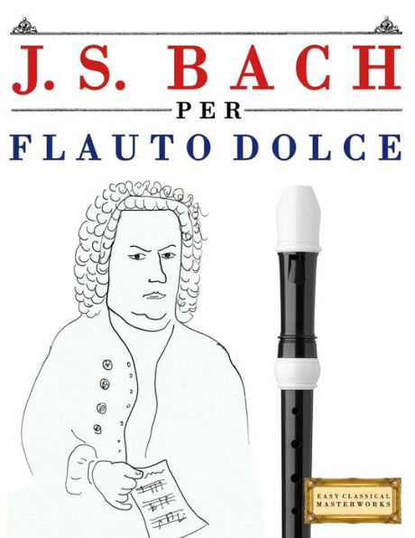 J. S. Bach per Flauto Dolce: 10 Pezzi Facili per Flauto Dolce Libro per Principianti (Italian Edition)