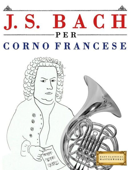 J. S. Bach per Corno Francese: 10 Pezzi Facili per Corno Francese Libro per Principianti (Italian Edition)