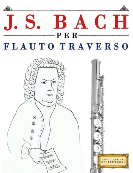 J. S. Bach per Flauto Traverso: 10 Pezzi Facili per Flauto Traverso Libro per Principianti (Italian Edition)
