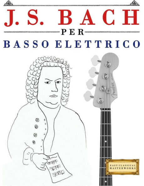 J. S. Bach per Basso Elettrico: 10 Pezzi Facili per Basso Elettrico Libro per Principianti (Italian Edition)