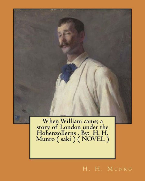 When William Came; A Story Of London Under The Hohenzollerns . By : H. H. Munro ( Saki ) ( Novel )