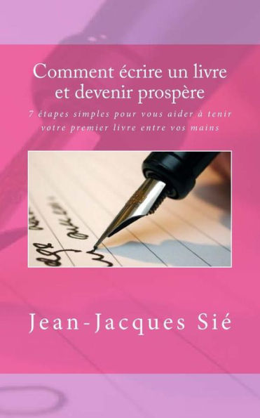 Comment �crire un livre et devenir prosp�re: 7 �tapes simples pour vous aider � tenir votre premier livre entre vos mains (French Edition)