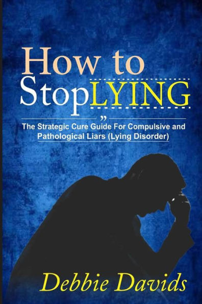 How to Stop Lying: The Strategic Cure Guide for Compulsive and Pathological Liars (Lying Disorder)