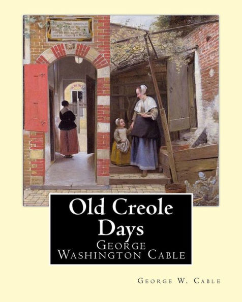Old Creole Days : George Washington Cable (October 12, 1844 January 31, 1925) Was An American Novelist Notable For The Realism Of His Portrayals Of Creole Life In His
