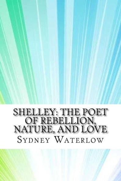 Shelley : The Poet Of Rebellion, Nature, And Love