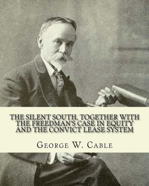 The Silent South, Together With The Freedman's Case In Equity And The Convict Lease System : George Washington Cable October 12, 1844 January 31, 1925 Was An American Novelist Notable For The Realism Of His Portrayals Of Creole Life In His N