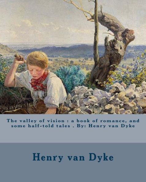 The Valley Of Vision : A Book Of Romance, And Some Half-Told Tales . By: Henry Van Dyke
