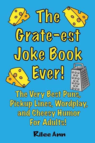 The Grate-Est Joke Book Ever! : The Very Best Puns, Pickup Lines, Wordplay, And Cheesy Humor For Adults!