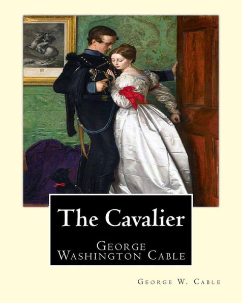 The Cavalier By: George W. Cable : George Washington Cable (October 12, 1844 - January 31, 1925) Was An American Novelist Notable For The Realism Of His Portrayals Of Creole Life In His Native New Orleans, Louisiana