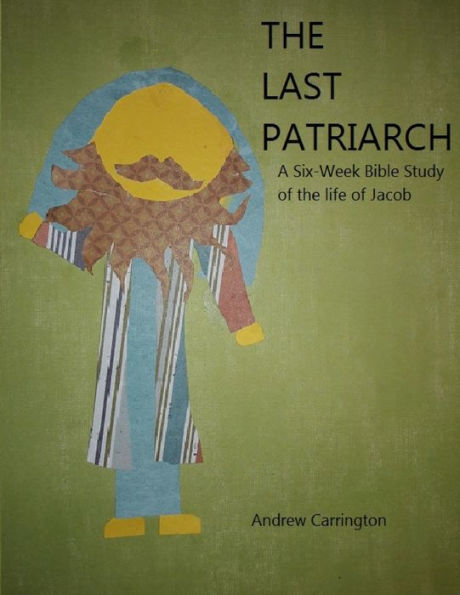 The Last Patriarch : A Six-Week Bible Study Of The Life Of Jacob