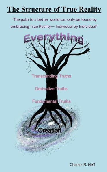The Structure Of True Reality : The Path To A Better World Can Only Be Found By Embracing True Reality - Individual By Individual