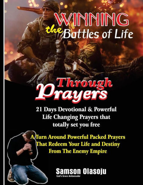 Winning The Battles Of Life Through Prayers : 21 Days Devotional & Powerful Life Changing Prayers That Totally Set You Free; A Turn Around Powerful Packed Prayers That Redeem Your Life & Destiny F