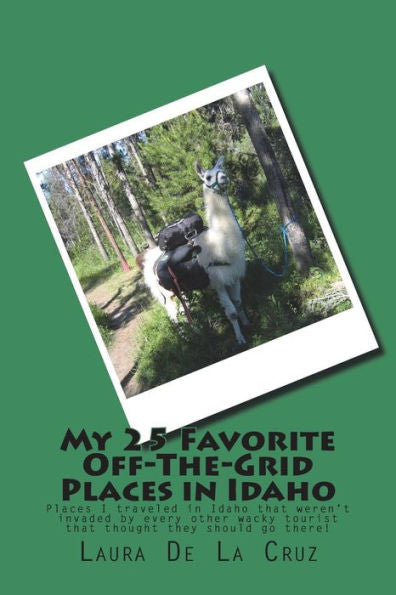 My 25 Favorite Off-The-Grid Places In Idaho : Places I Traveled In Idaho That Weren't Invaded By Every Other Wacky Tourist That Thought They Should Go There!