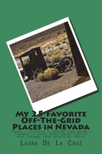 My 25 Favorite Off-The-Grid Places In Nevada : Places I Traveled In Nevada That Weren't Invaded By Every Other Wacky Tourist That Thought They Should Go There!