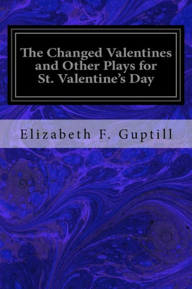 The Changed Valentines And Other Plays For St. Valentine's Day