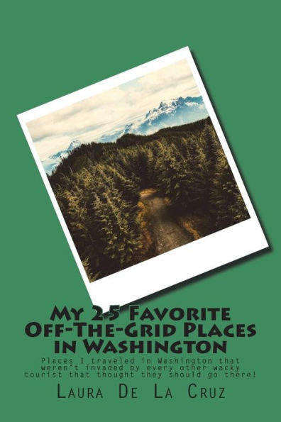 My 25 Favorite Off-The-Grid Places In Washington : Places I Traveled In Washington That Weren't Invaded By Every Other Wacky Tourist That Thought They Should Go There!