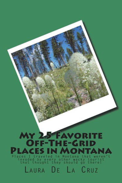 My 25 Favorite Off-The-Grid Places In Montana : Places I Traveled In Montana That Weren't Invaded By Every Other Wacky Tourist That Thought They Should Go There!