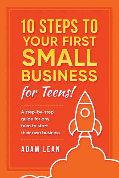 Diez pasos para su primera pequeña empresa (para adolescentes): una guía paso a paso para que cualquier adolescente inicie su propio negocio