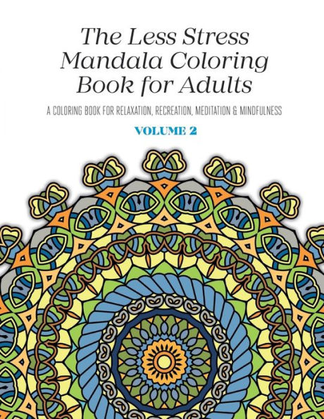 The Less Stress Mandala Coloring Book For Adults Volume 2: A Coloring Book For Relaxation, Recreation, Meditation And Mindfulness