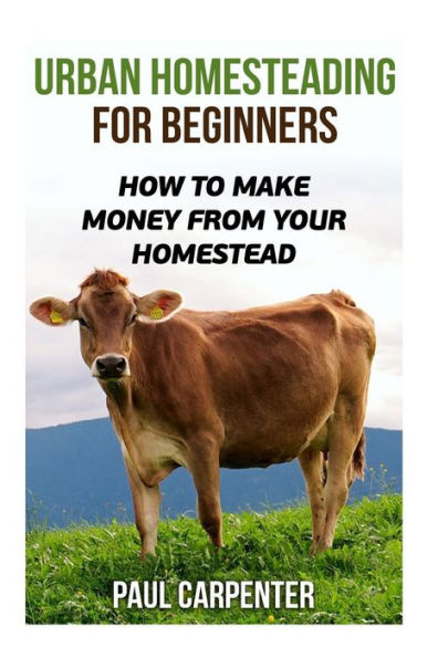 Urban Homesteading For Beginners : How To Make Money From Your Homestead