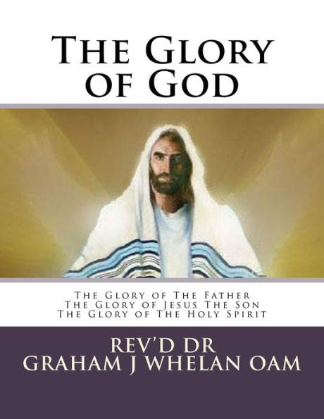 The Glory Of God : The Glory Of The Father The Glory Of Jesus The Son The Glory Of The Holy Spirit