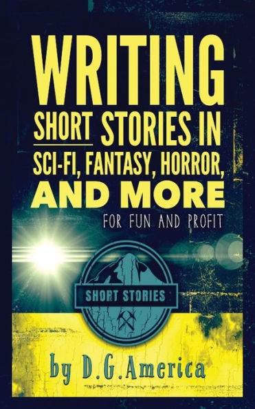 Writing Short Stories In Sci-Fi, Fantasy, Horror, And More : For Fun And Profit