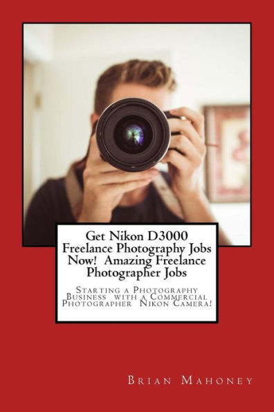 Get Nikon D3000 Freelance Photography Jobs Now! Amazing Freelance Photographer Jobs: Starting a Photography Business with a Commercial Photographer Nikon Camera!