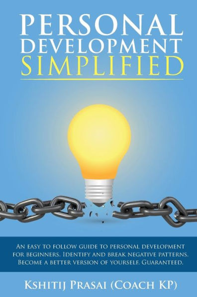 Personal Development Simplified : An Easy To Follow Guide To Personal Development For Beginners. Identify And Break Negative Patterns. Become A Better Version Of Yourself. Guaranteed.