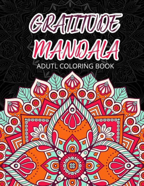 GRATIUDE MANDALA Adult Coloring Books: Flowers Garden Pattern to Color for Grown-Ups (Whimsical Pattern to Color) (Volume 1)