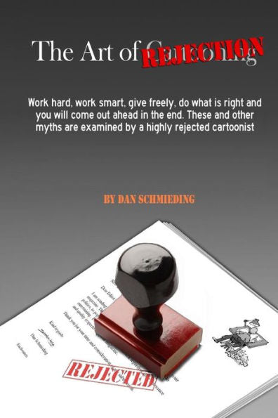 The Art Of Rejection : Work Hard, Work Smart, Give Freely, Do What Is Right And You Will Come Out Ahead In The End. These And Other Myths Are Examined By A Highly Rejected Cartoonist