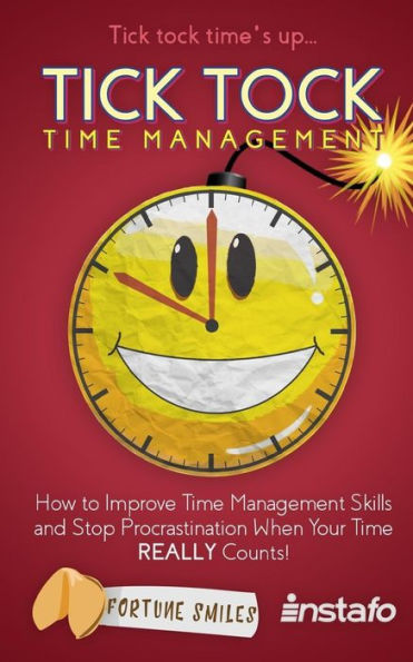 Tick Tock Time Management : How To Improve Time Management Skills And Stop Procrastination When Your Time Really Counts!