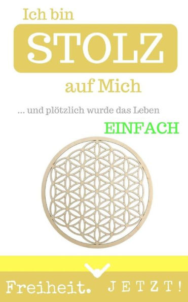 Ich bin STOLZ auf Mich: ... und plötzlich wurde das Leben einfach (German Edition)