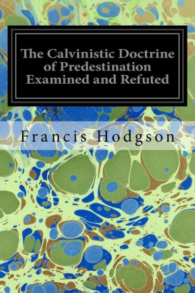 The Calvinistic Doctrine Of Predestination Examined And Refuted - 9781974632978