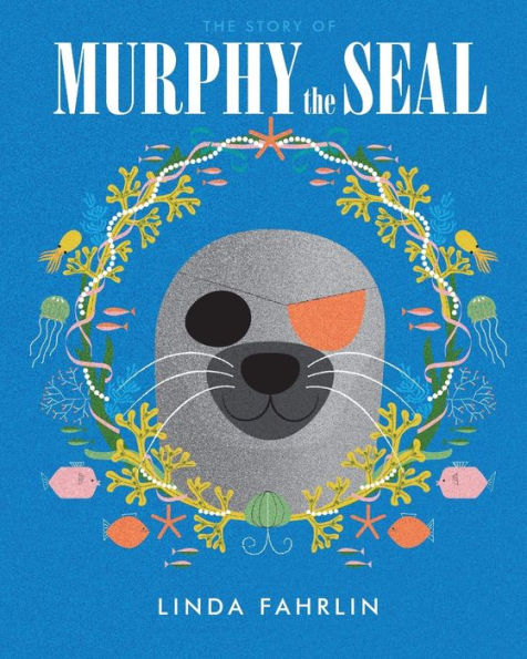 Murphy The Seal : The Story About Murphy The Seal, The Happy Seal Pup From The Wild Atlantic Ocean