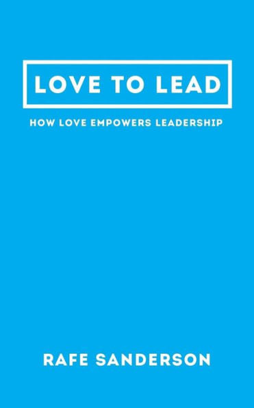 Love To Lead : How Love Empowers Leadership