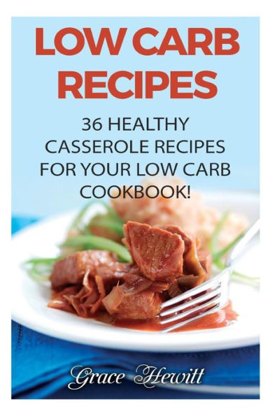 Low Carb Recipes : 36 Healthy Casserole Recipes For Your Low Carb Cookbook!